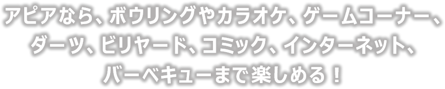 アピアなら、ボウリングやカラオケ、ゲームコーナー、ダーツ、ビリヤード、コミック、インターネット、バーベキューまで楽しめる！