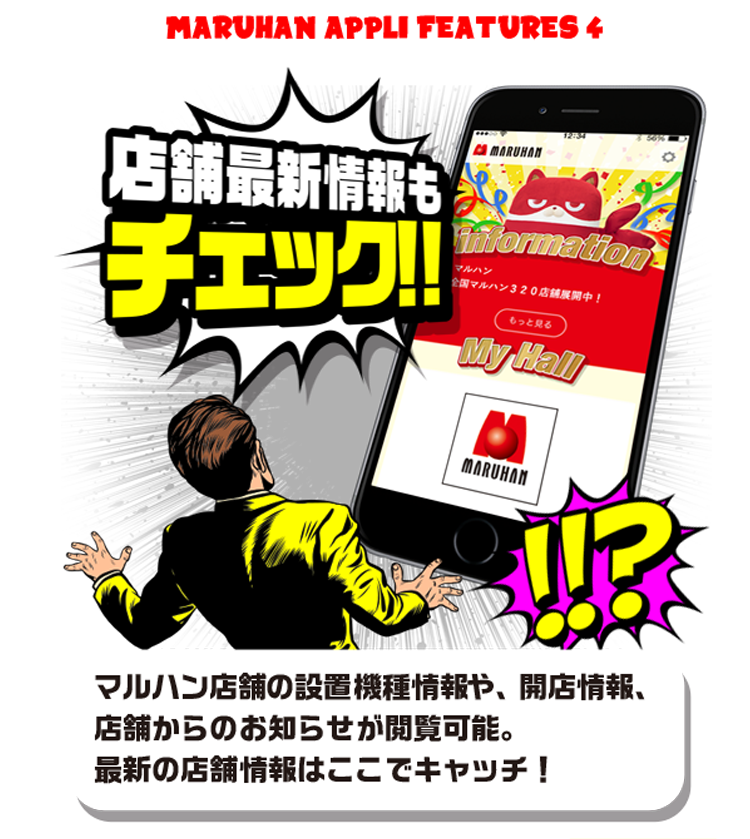 MARUHAN APPLI FEATURES 4 店舗最新情報もチェック！！　マルハン店舗の設置機種情報や、開店情報、店舗からのお知らせが閲覧可能。最新の店舗情報はここでキャッチ！